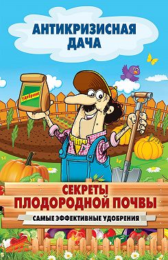 Секреты плодородной почвы. Самые эффективные удобрения