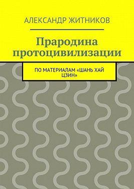 Прародина протоцивилизации. по материалам «Шань хай цзин»