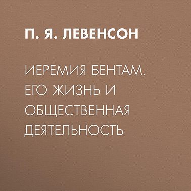 Иеремия Бентам. Его жизнь и общественная деятельность