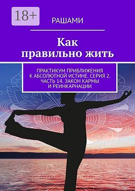 Как правильно жить. Практикум приближения к абсолютной истине. Серия 2. Часть 14. Закон кармы и реинкарнации