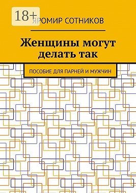 Женщины могут делать так. Пособие для парней и мужчин