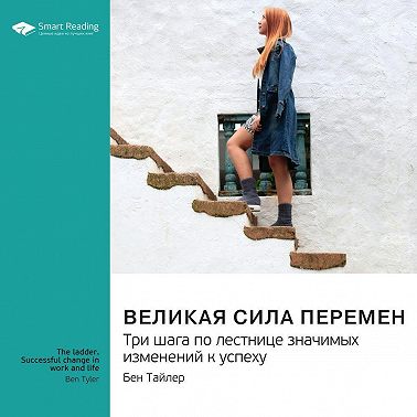 Великая сила перемен. Три шага по лестнице значимых изменений к успеху. Бен Тайлер. Саммари
