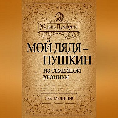 Мой дядя – Пушкин. Из семейной хроники