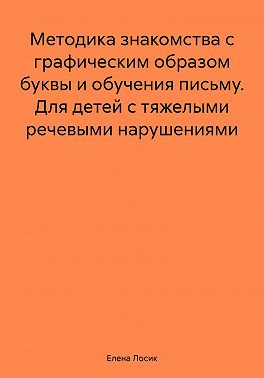 Методика знакомства с графическим образом буквы и обучения письму. Для детей с тяжелыми речевыми нарушениями