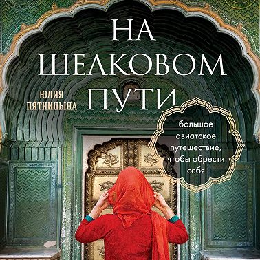 На Шелковом пути. Большое азиатское путешествие, чтобы обрести себя