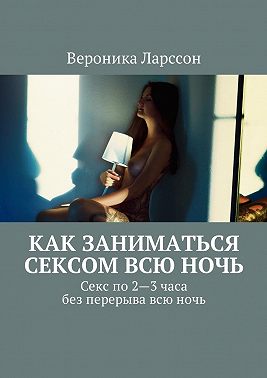 Как заниматься сексом всю ночь. Как заниматься сексом по 2—3 часа без перерыва всю ночь