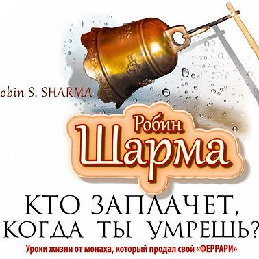 Кто заплачет, когда ты умрешь? Уроки жизни от монаха, который продал свой «феррари»