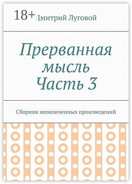 Прерванная мысль. Часть 3. Сборник неоконченных произведений