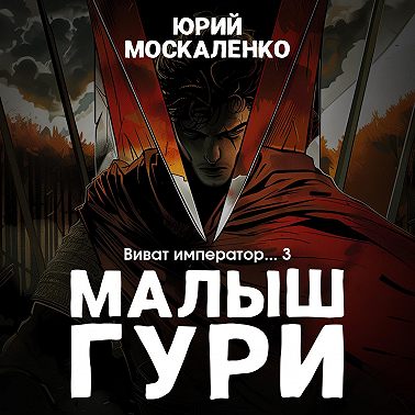 Малыш Гури. Книга шестая. Часть третья. Виват, император…
