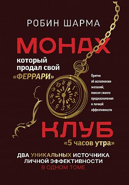 Монах, который продал свой «феррари»: Притчи об исполнении желаний и поиске своего предназначения и личной эффективности. Клуб «5 часов утра»: Два уникальных источника личной эффективности в одном томе