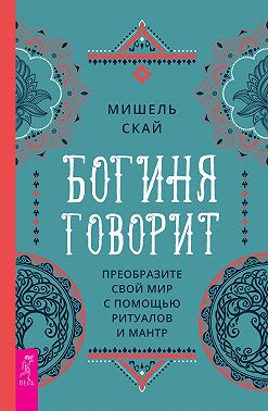 Богиня говорит. Преобразите свой мир с помощью ритуалов и мантр