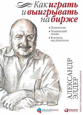 Как играть и выигрывать на бирже. Психология. Технический анализ. Контроль над капиталом