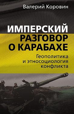 Имперский разговор о Карабахе. Геополитика и этносоциология конфликта