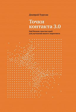 Точки контакта 3.0. Еще больше простых идей для улучшения вашего маркетинга