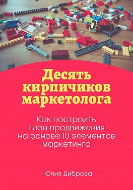 Десять кирпичиков маркетолога. Как построить план продвижения на основе 10 элементов маркетинга