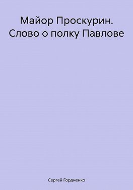 Майор Проскурин. Слово о полку Павлове
