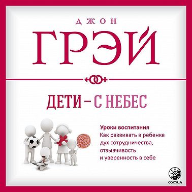 Дети – с небес. Уроки воспитания. Как развивать в ребенке дух сотрудничества, отзывчивость и уверенность в себе