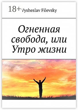 Огненная свобода, или Утро жизни