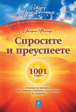 Спросите – и преуспеете: 1001 вопрос, отвечая на которые Вы сможете изменить свою жизнь к лучшему