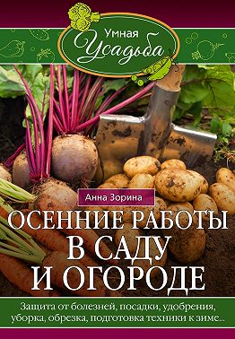 Осенние работы в саду и огороде. Защита от болезней, посадки, удобрения, уборка, обрезка, подготовка техники к зиме…