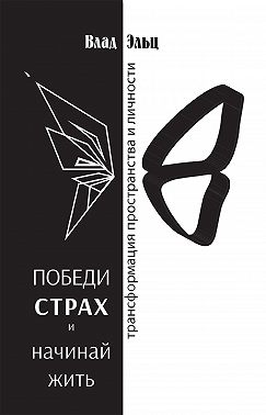 Победи страх и начинай жить. Трансформация пространства и личности