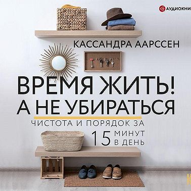 Время жить! А не убираться. Чистота и порядок за 15 минут в день
