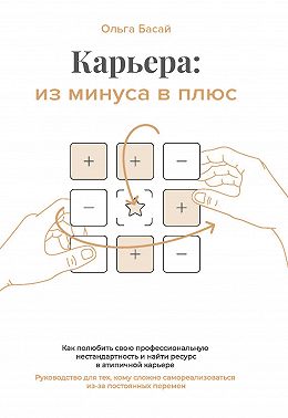 Карьера: из минуса в плюс. Как полюбить свою профессиональную нестандартность и найти ресурс в атипичной карьере. Руководство для тех, кому сложно самореализоваться из-за постоянных перемен,