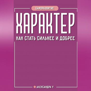 ХАРАКТЕР: как стать сильнее и добрее