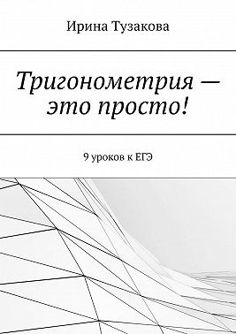 Тригонометрия – это просто! 9 уроков к ЕГЭ