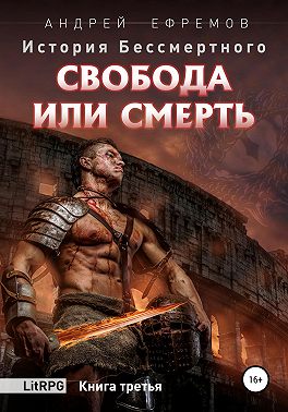 История Бессмертного. Книга 3. Свобода или смерть.
