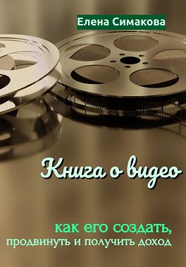Книга о видео: как его создать, продвинуть и получить доход