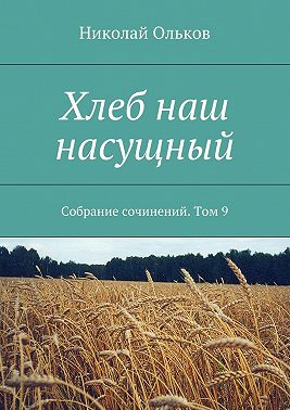 Хлеб наш насущный. Собрание сочинений. Том 9