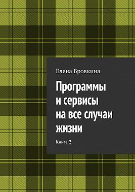Программы и сервисы на все случаи жизни. Книга 2