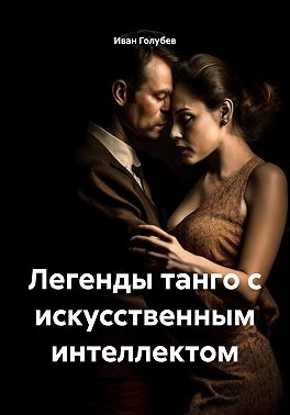 Легенды танго с искусственным интеллектом