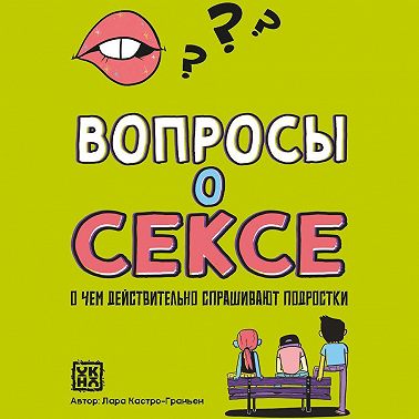 Вопросы о сексе. О чем действительно спрашивают подростки