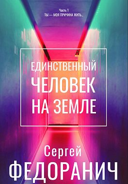 Единственный человек на земле. Часть 1. Ты – моя причина жить…