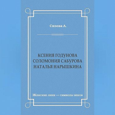 Ксения Годунова. Соломония Сабурова. Наталья Нарышкина