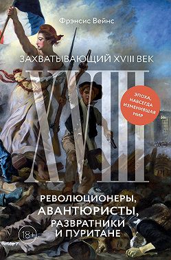 Захватывающий XVIII век. Революционеры, авантюристы, развратники и пуритане. Эпоха, навсегда изменившая мир