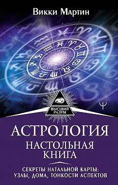 Астрология. Настольная книга. Секреты натальной карты: узлы, дома, тонкости аспектов