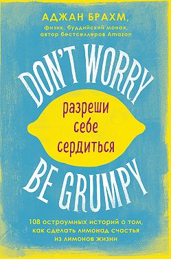 Don't worry. Be grumpy. Разреши себе сердиться. 108 коротких историй о том, как сделать лимонад из лимонов жизни