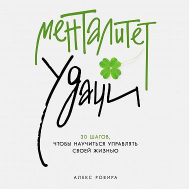 Менталитет удачи: 30 шагов, чтобы научиться управлять своей жизнью