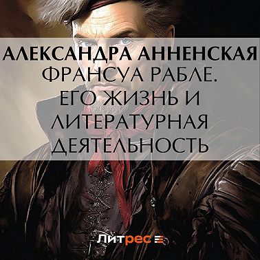 Франсуа Рабле. Его жизнь и литературная деятельность