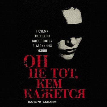 Он не тот, кем кажется: Почему женщины влюбляются в серийных убийц