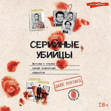 Серийные убийцы. Мотивы и страхи самых известных садистов