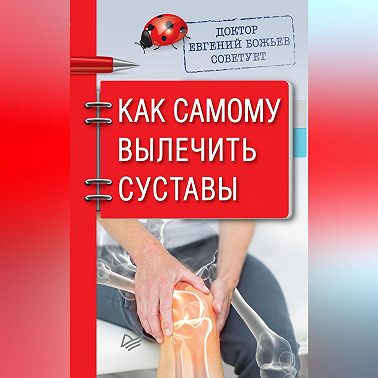 Доктор Евгений Божьев советует. Как самому вылечить суставы
