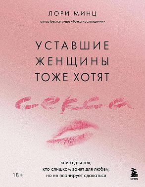 Уставшие женщины тоже хотят секса. Книга для тех, кто слишком занят для любви, но не планирует сдаваться