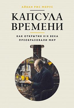 Капсула времени. Как открытия XIX века преобразовали мир
