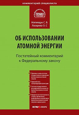 Комментарий к Федеральному закону от 21 ноября 1995 г. № 170-ФЗ «Об использовании атомной энергии» (постатейный)
