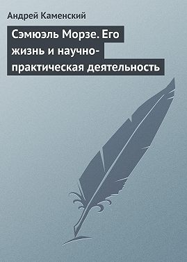 Сэмюэль Морзе. Его жизнь и научно-практическая деятельность
