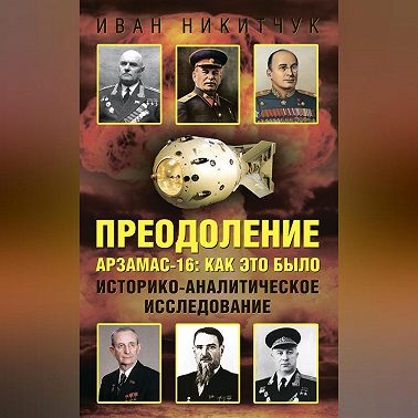 Преодоление. Арзамас-16: как это было. Историко-аналитическое исследование